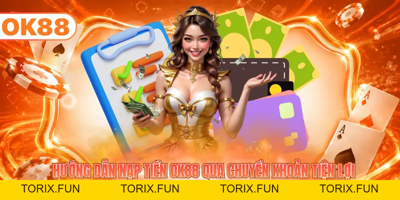 Hướng Dẫn Nạp Tiền OK88 - Xử Lý Giao Dịch Nhanh, An Toàn - TORIX