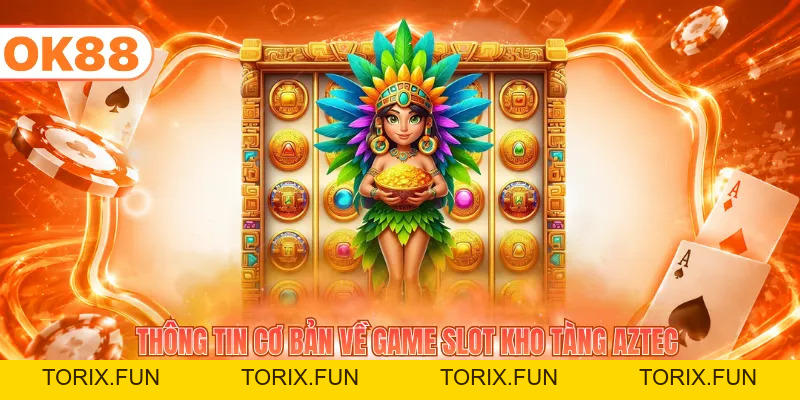 Cách Chơi Nổ Hũ Kho Tàng Aztec Ăn Thưởng Lớn Mỗi Ngày - TORIX